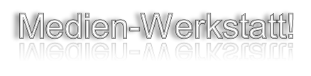 Medien-Werkstatt!
